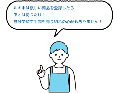 ルキホは欲しい商品を登録したらあとは待つだけ！自分で探す手間も売り切れの心配もありません！